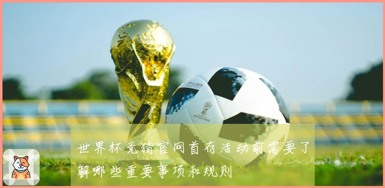 世界杯竞猜官网首存活动前需要了解哪些重要事项和规则
