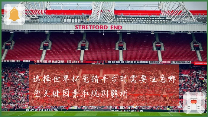 选择世界杯竞猜平台时需要注意哪些关键因素和规则解析