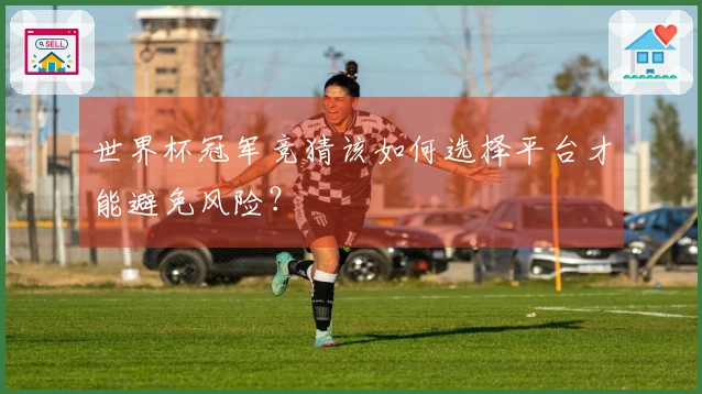 世界杯冠军竞猜该如何选择平台才能避免风险？