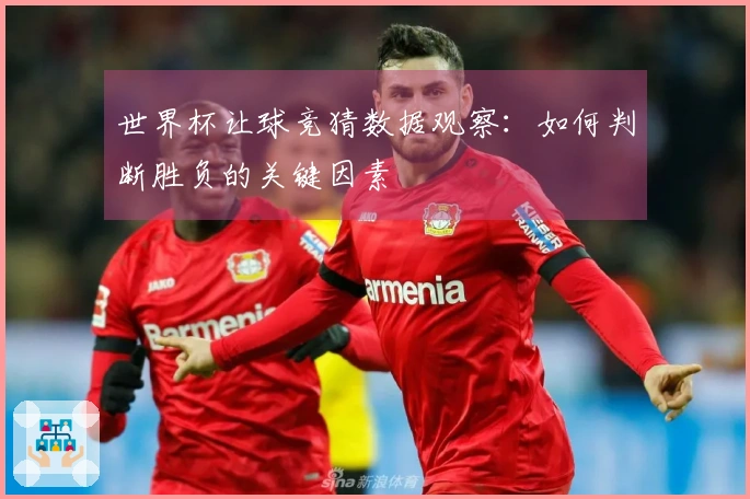 世界杯让球竞猜数据观察：如何判断胜负的关键因素